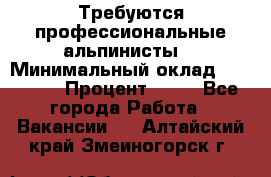Требуются профессиональные альпинисты. › Минимальный оклад ­ 90 000 › Процент ­ 20 - Все города Работа » Вакансии   . Алтайский край,Змеиногорск г.